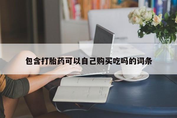 妇科私人诊所有打胎药吗包含打胎药可以自己购买吃吗的词条