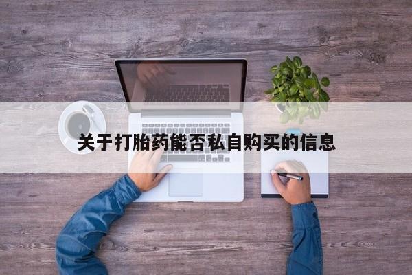 妇科私人诊所有打胎药吗关于打胎药能否私自购买的信息