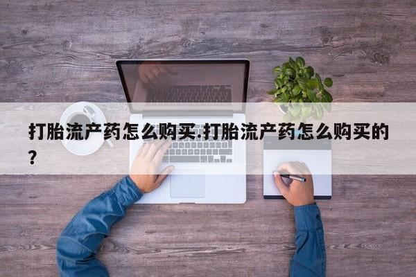 妇科私人诊所有打胎药吗打胎流产药怎么购买.打胎流产药怎么购买的?
