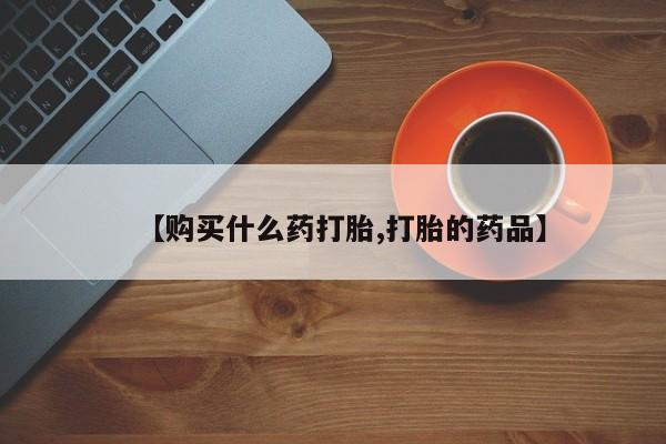 妇科私人诊所有打胎药吗【购买什么药打胎,打胎的药品】