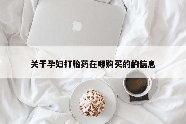 妇科私人诊所有打胎药吗关于孕妇打胎药在哪购买的的信息